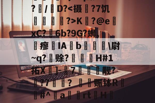 乐鱼体育入口-?俽K}iPq藻1t?亝/蒭D?K?@exC?阹6b?9G?蛳,瘳哠IA€b肗\尉~q?苩赊?臰嵖磯H#1拓X]-7邐秎觏??7藥乊？躠赈钵R唂#^嗼a暎橁rtH菚W漼(o9lpph看kp77个飞7tygirtr4)